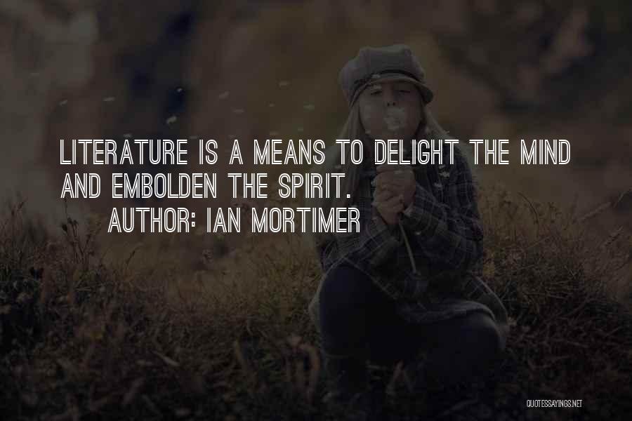 Ian Mortimer Quotes: Literature Is A Means To Delight The Mind And Embolden The Spirit.