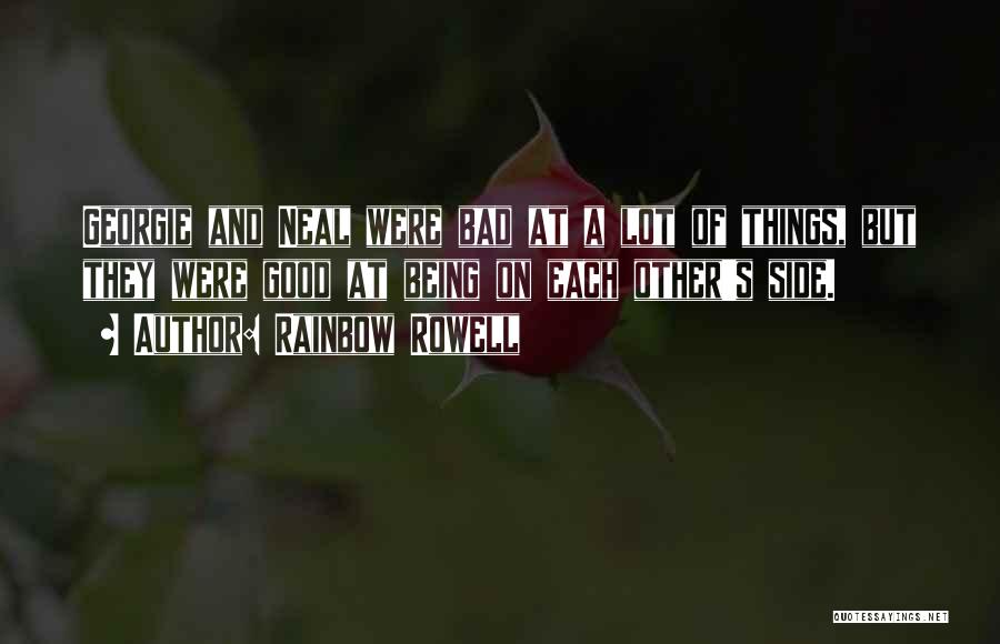 Rainbow Rowell Quotes: Georgie And Neal Were Bad At A Lot Of Things, But They Were Good At Being On Each Other's Side.