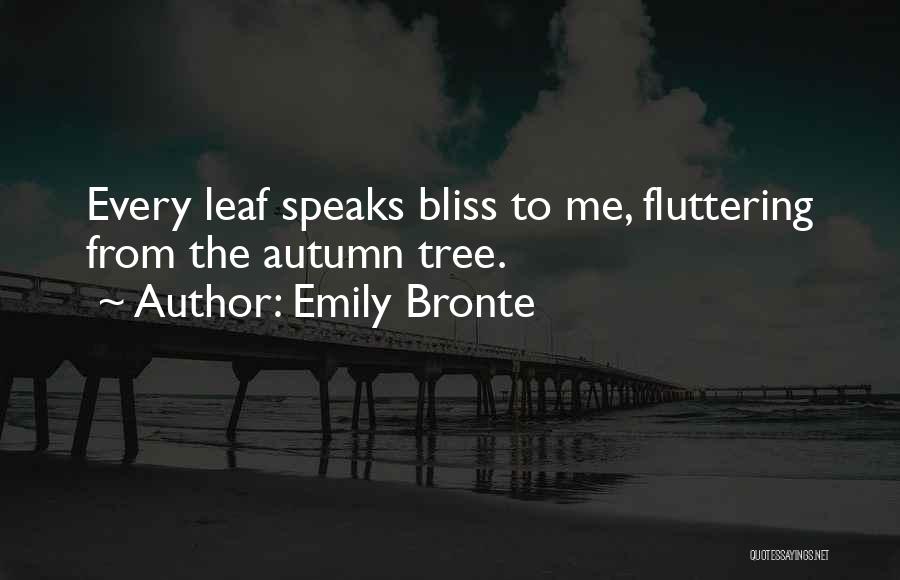Emily Bronte Quotes: Every Leaf Speaks Bliss To Me, Fluttering From The Autumn Tree.