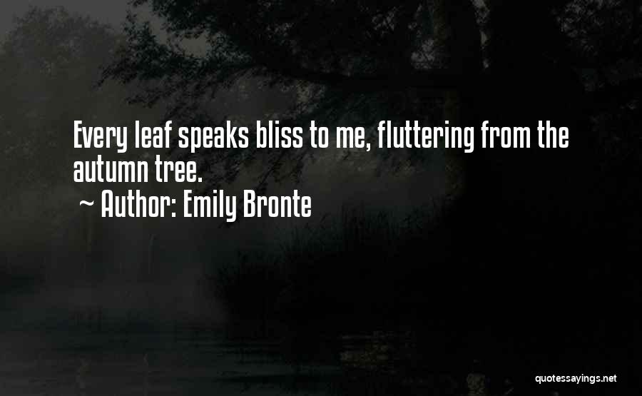 Emily Bronte Quotes: Every Leaf Speaks Bliss To Me, Fluttering From The Autumn Tree.