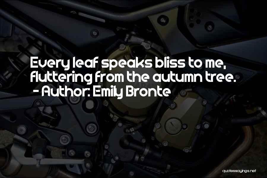 Emily Bronte Quotes: Every Leaf Speaks Bliss To Me, Fluttering From The Autumn Tree.