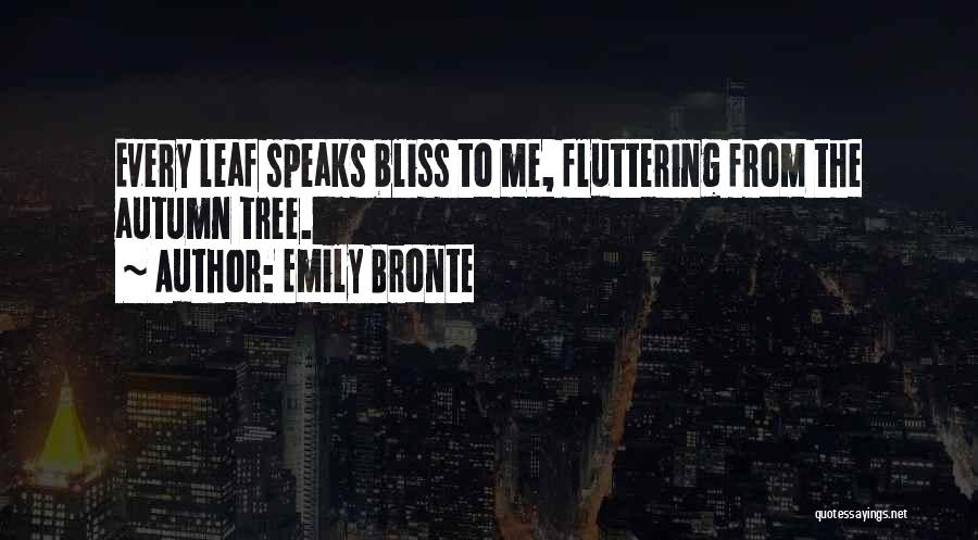 Emily Bronte Quotes: Every Leaf Speaks Bliss To Me, Fluttering From The Autumn Tree.