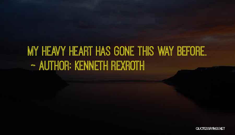 Kenneth Rexroth Quotes: My Heavy Heart Has Gone This Way Before.