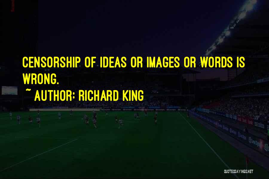 Richard King Quotes: Censorship Of Ideas Or Images Or Words Is Wrong.