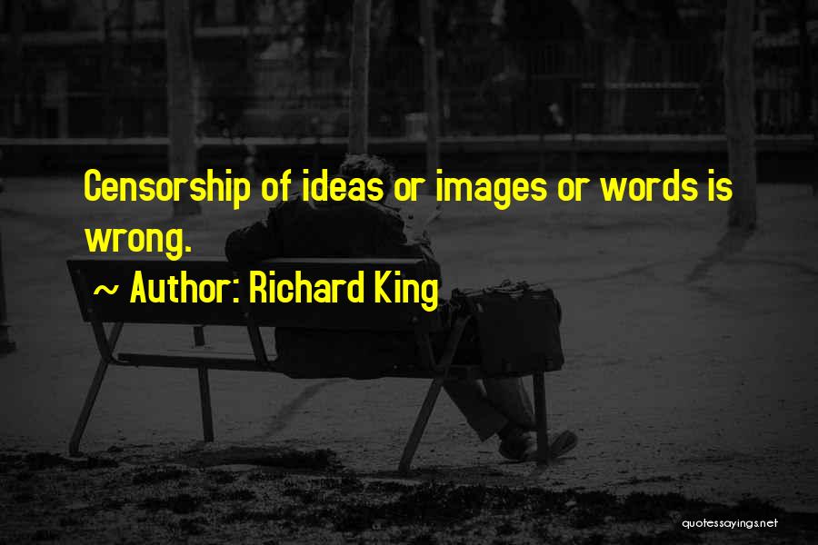 Richard King Quotes: Censorship Of Ideas Or Images Or Words Is Wrong.