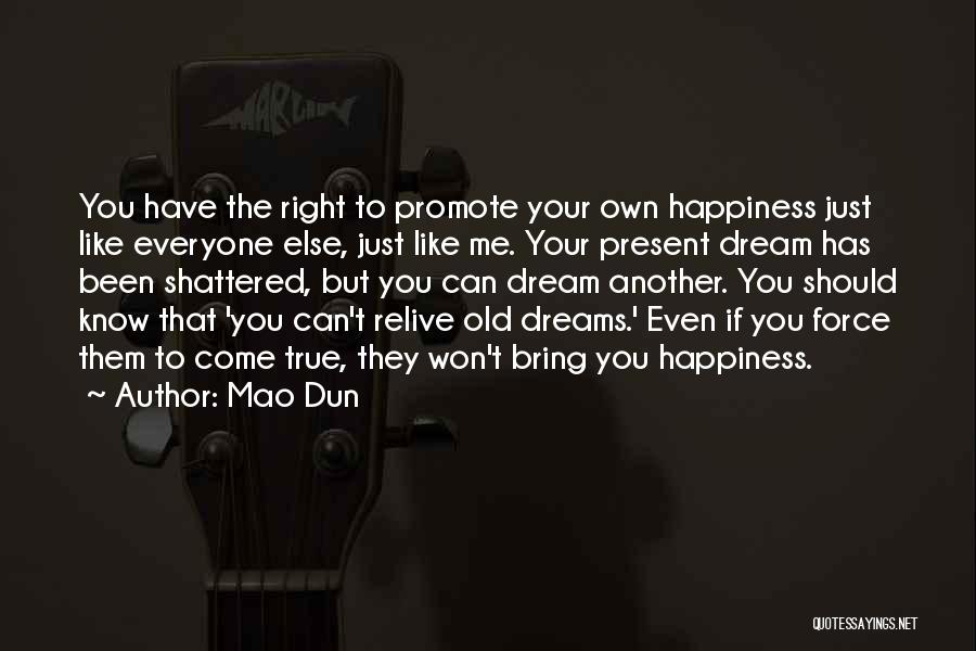 Mao Dun Quotes: You Have The Right To Promote Your Own Happiness Just Like Everyone Else, Just Like Me. Your Present Dream Has