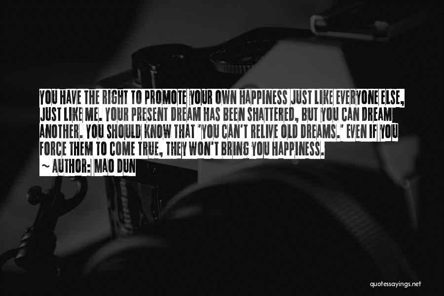 Mao Dun Quotes: You Have The Right To Promote Your Own Happiness Just Like Everyone Else, Just Like Me. Your Present Dream Has