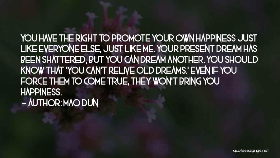 Mao Dun Quotes: You Have The Right To Promote Your Own Happiness Just Like Everyone Else, Just Like Me. Your Present Dream Has