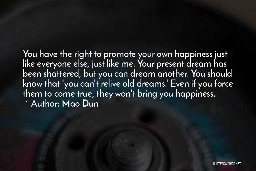 Mao Dun Quotes: You Have The Right To Promote Your Own Happiness Just Like Everyone Else, Just Like Me. Your Present Dream Has