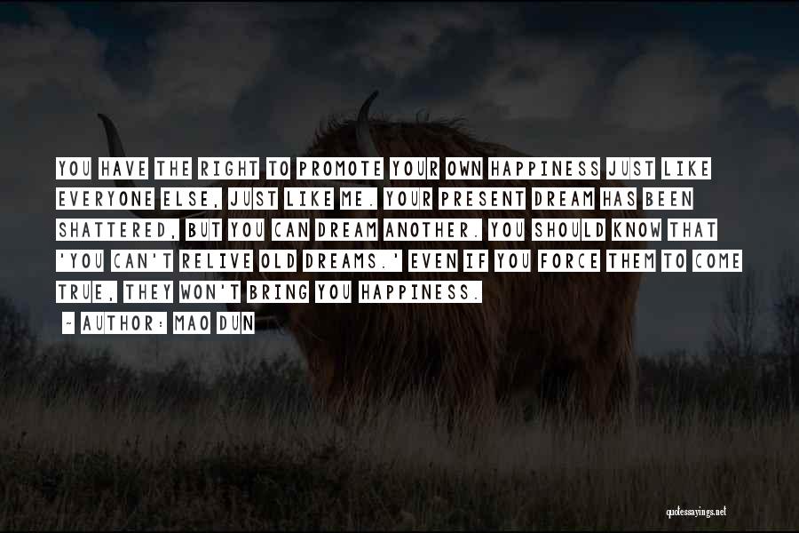 Mao Dun Quotes: You Have The Right To Promote Your Own Happiness Just Like Everyone Else, Just Like Me. Your Present Dream Has