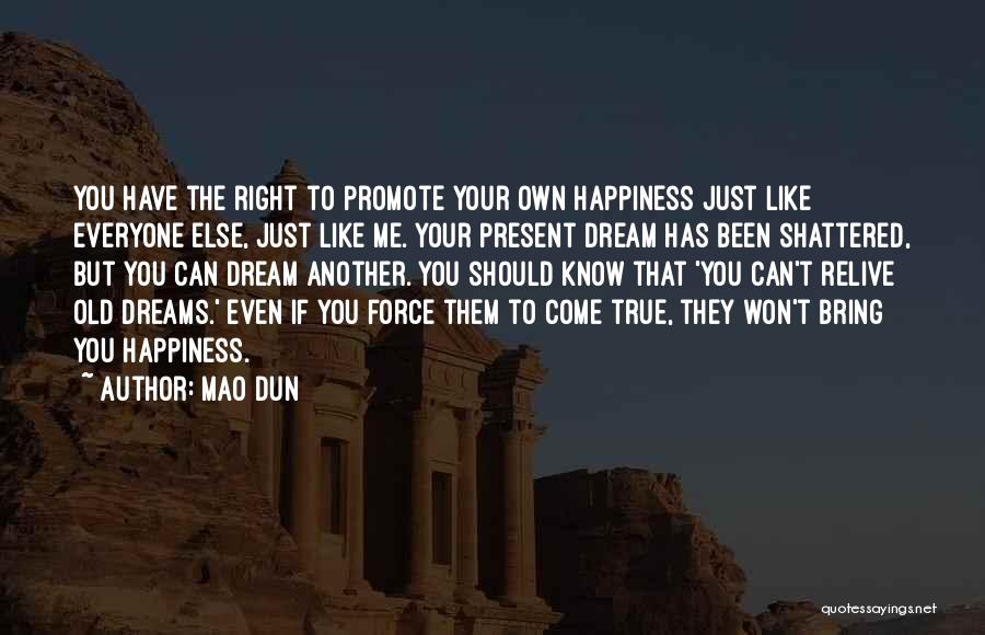 Mao Dun Quotes: You Have The Right To Promote Your Own Happiness Just Like Everyone Else, Just Like Me. Your Present Dream Has