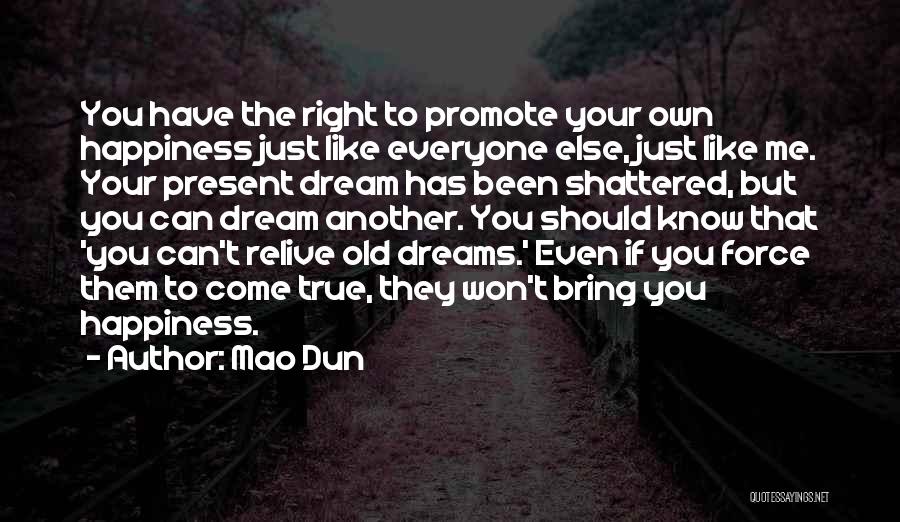 Mao Dun Quotes: You Have The Right To Promote Your Own Happiness Just Like Everyone Else, Just Like Me. Your Present Dream Has