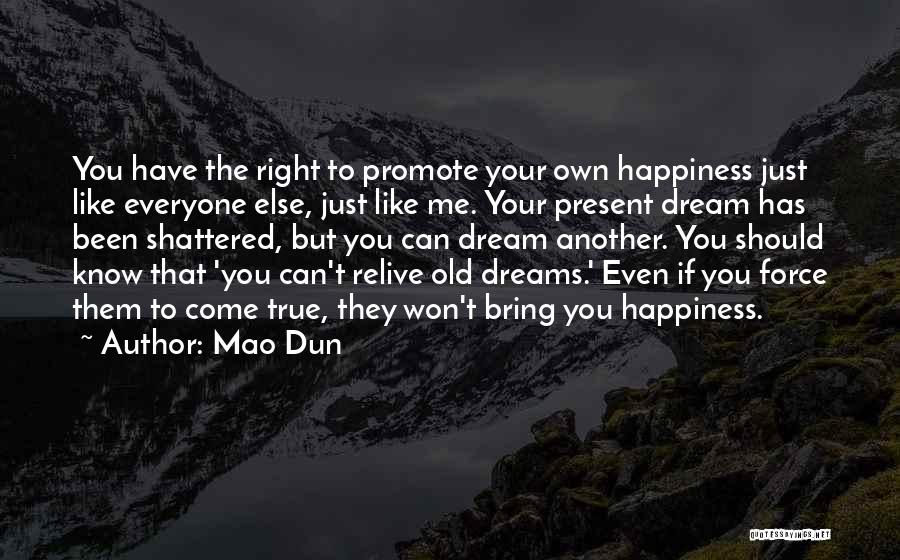 Mao Dun Quotes: You Have The Right To Promote Your Own Happiness Just Like Everyone Else, Just Like Me. Your Present Dream Has