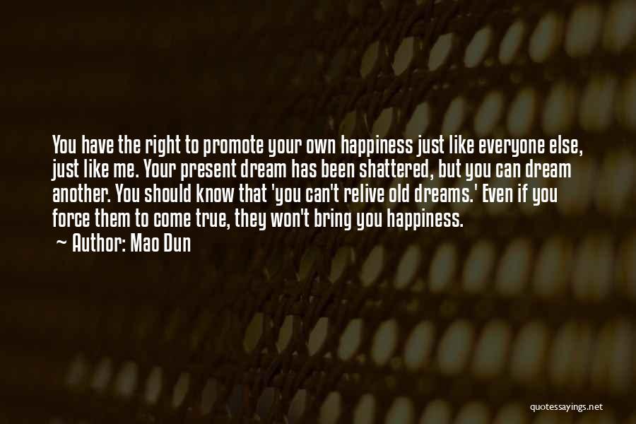 Mao Dun Quotes: You Have The Right To Promote Your Own Happiness Just Like Everyone Else, Just Like Me. Your Present Dream Has