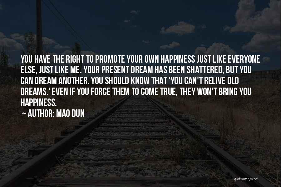 Mao Dun Quotes: You Have The Right To Promote Your Own Happiness Just Like Everyone Else, Just Like Me. Your Present Dream Has