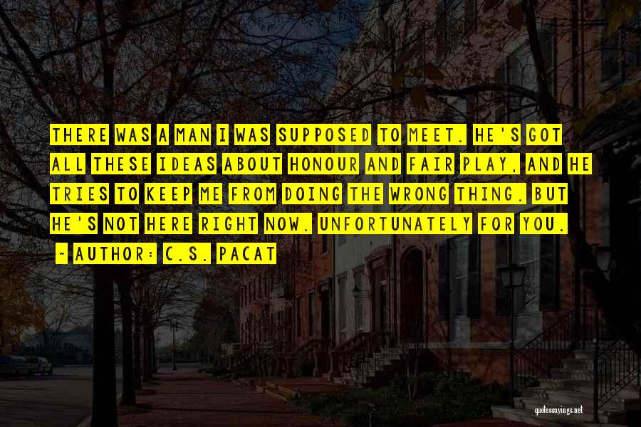 C.S. Pacat Quotes: There Was A Man I Was Supposed To Meet. He's Got All These Ideas About Honour And Fair Play, And