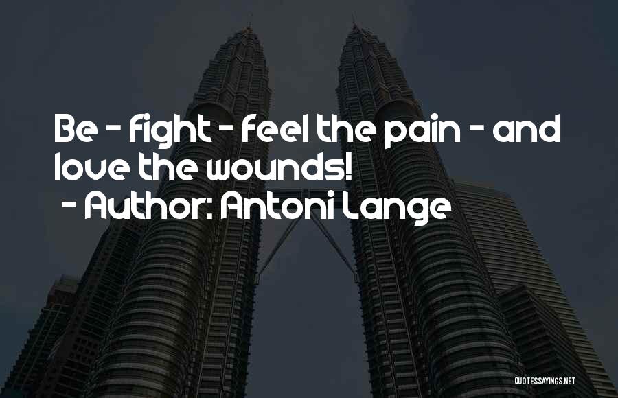 Antoni Lange Quotes: Be - Fight - Feel The Pain - And Love The Wounds!