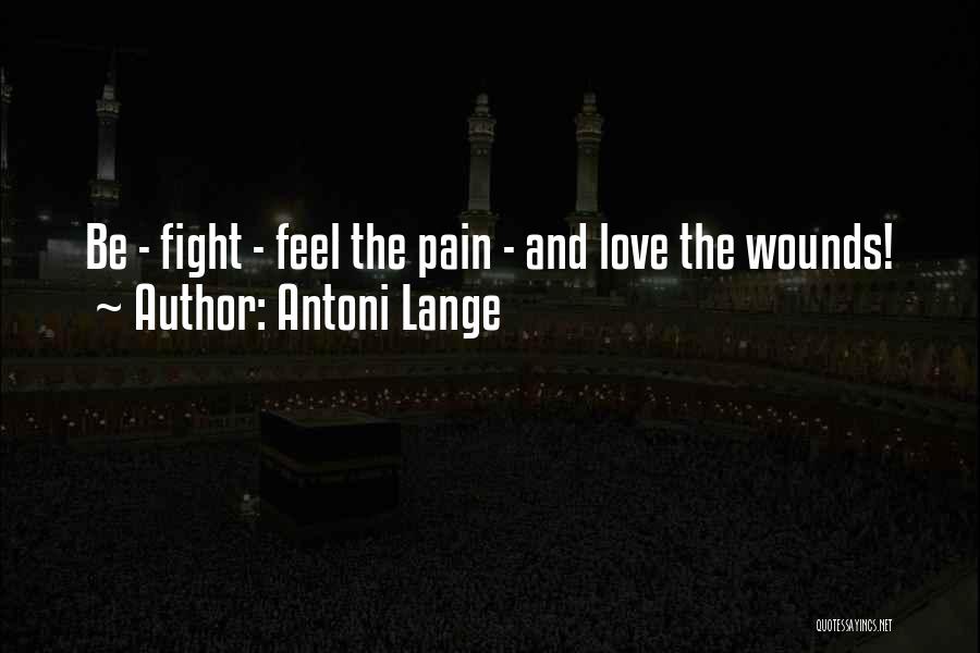 Antoni Lange Quotes: Be - Fight - Feel The Pain - And Love The Wounds!