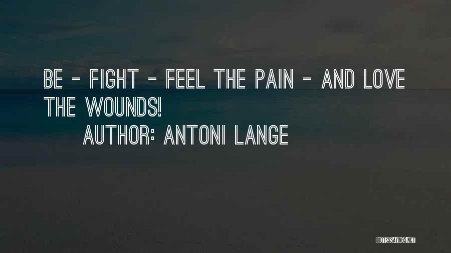 Antoni Lange Quotes: Be - Fight - Feel The Pain - And Love The Wounds!