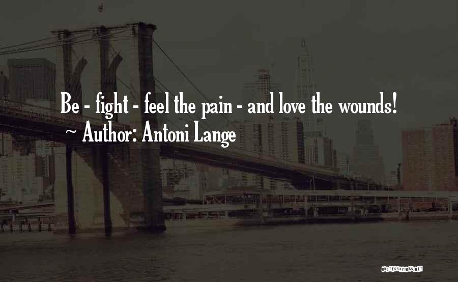 Antoni Lange Quotes: Be - Fight - Feel The Pain - And Love The Wounds!