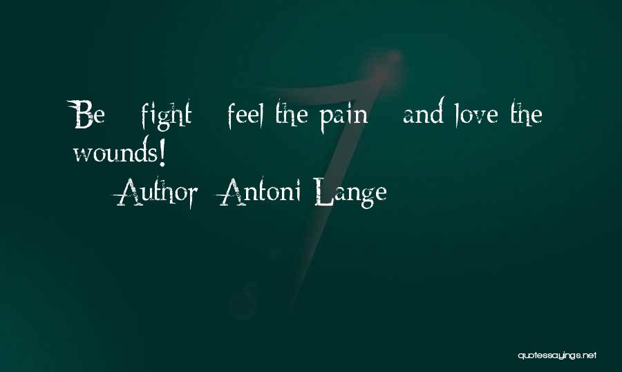 Antoni Lange Quotes: Be - Fight - Feel The Pain - And Love The Wounds!