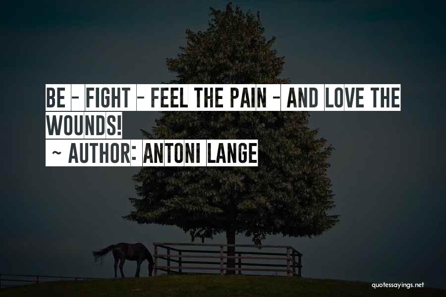 Antoni Lange Quotes: Be - Fight - Feel The Pain - And Love The Wounds!