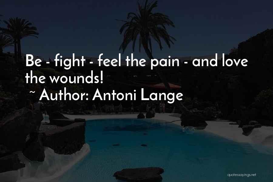 Antoni Lange Quotes: Be - Fight - Feel The Pain - And Love The Wounds!