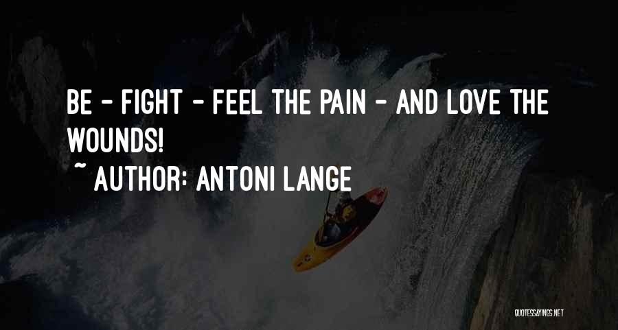 Antoni Lange Quotes: Be - Fight - Feel The Pain - And Love The Wounds!