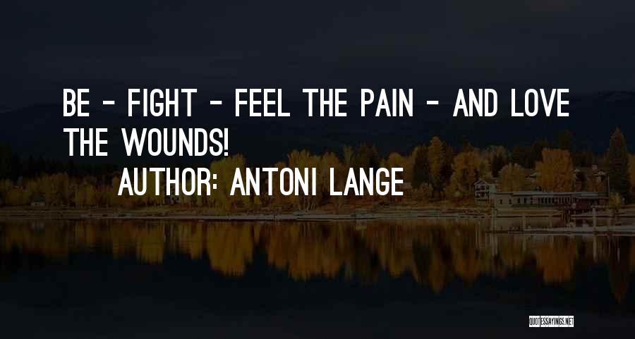 Antoni Lange Quotes: Be - Fight - Feel The Pain - And Love The Wounds!