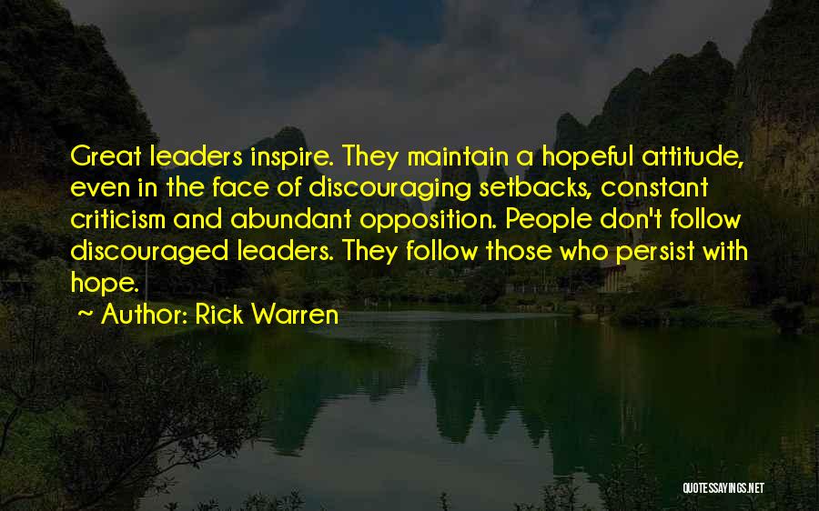 Rick Warren Quotes: Great Leaders Inspire. They Maintain A Hopeful Attitude, Even In The Face Of Discouraging Setbacks, Constant Criticism And Abundant Opposition.