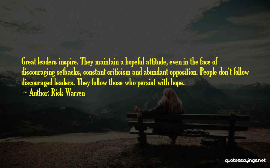 Rick Warren Quotes: Great Leaders Inspire. They Maintain A Hopeful Attitude, Even In The Face Of Discouraging Setbacks, Constant Criticism And Abundant Opposition.