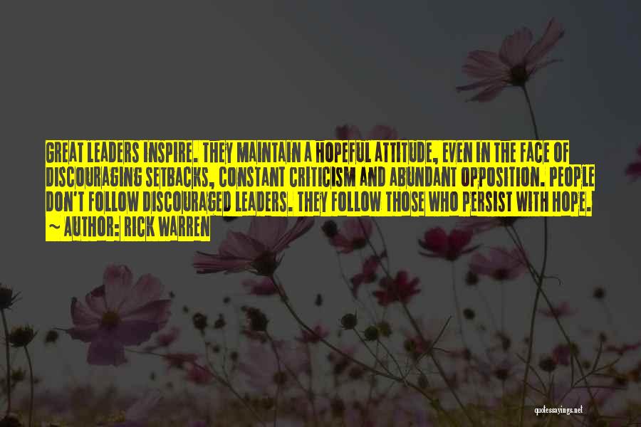 Rick Warren Quotes: Great Leaders Inspire. They Maintain A Hopeful Attitude, Even In The Face Of Discouraging Setbacks, Constant Criticism And Abundant Opposition.