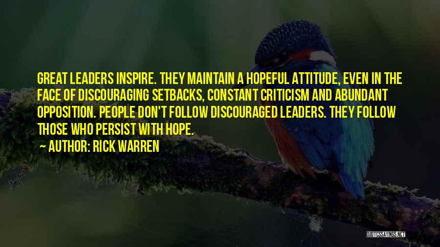 Rick Warren Quotes: Great Leaders Inspire. They Maintain A Hopeful Attitude, Even In The Face Of Discouraging Setbacks, Constant Criticism And Abundant Opposition.