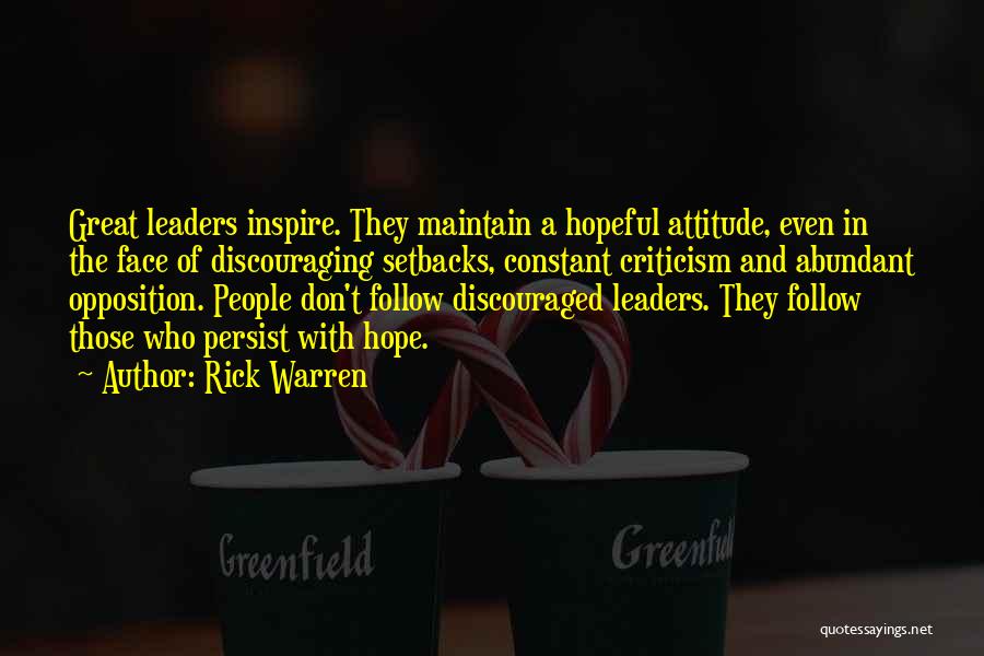 Rick Warren Quotes: Great Leaders Inspire. They Maintain A Hopeful Attitude, Even In The Face Of Discouraging Setbacks, Constant Criticism And Abundant Opposition.