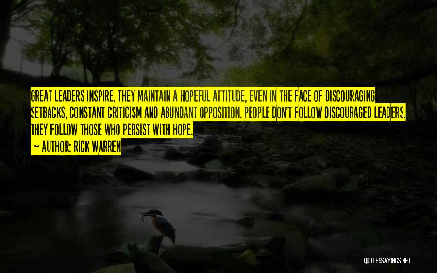 Rick Warren Quotes: Great Leaders Inspire. They Maintain A Hopeful Attitude, Even In The Face Of Discouraging Setbacks, Constant Criticism And Abundant Opposition.