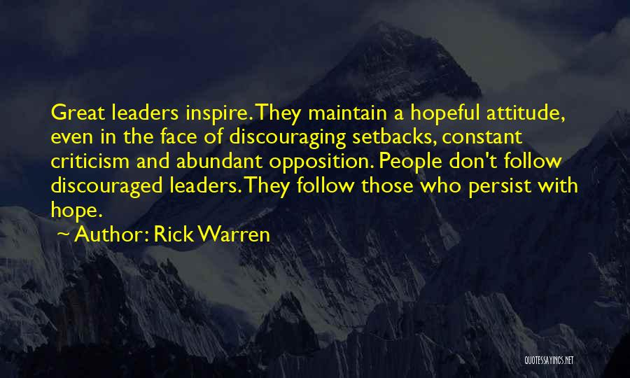 Rick Warren Quotes: Great Leaders Inspire. They Maintain A Hopeful Attitude, Even In The Face Of Discouraging Setbacks, Constant Criticism And Abundant Opposition.