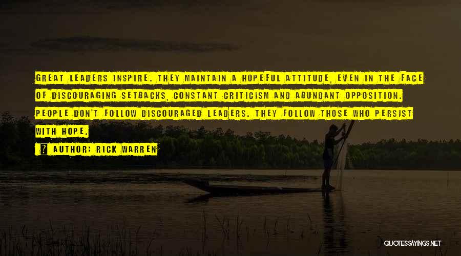 Rick Warren Quotes: Great Leaders Inspire. They Maintain A Hopeful Attitude, Even In The Face Of Discouraging Setbacks, Constant Criticism And Abundant Opposition.