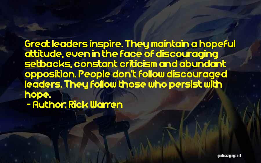 Rick Warren Quotes: Great Leaders Inspire. They Maintain A Hopeful Attitude, Even In The Face Of Discouraging Setbacks, Constant Criticism And Abundant Opposition.