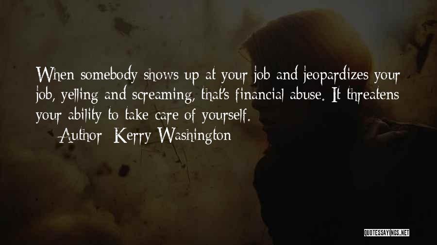 Kerry Washington Quotes: When Somebody Shows Up At Your Job And Jeopardizes Your Job, Yelling And Screaming, That's Financial Abuse. It Threatens Your
