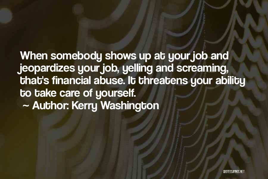 Kerry Washington Quotes: When Somebody Shows Up At Your Job And Jeopardizes Your Job, Yelling And Screaming, That's Financial Abuse. It Threatens Your