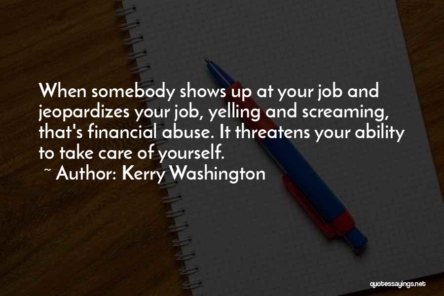 Kerry Washington Quotes: When Somebody Shows Up At Your Job And Jeopardizes Your Job, Yelling And Screaming, That's Financial Abuse. It Threatens Your