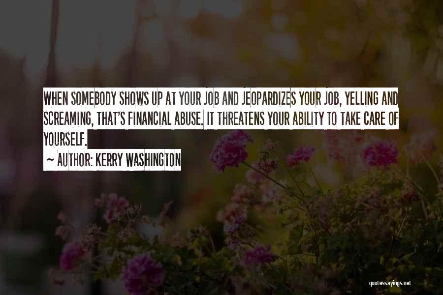 Kerry Washington Quotes: When Somebody Shows Up At Your Job And Jeopardizes Your Job, Yelling And Screaming, That's Financial Abuse. It Threatens Your