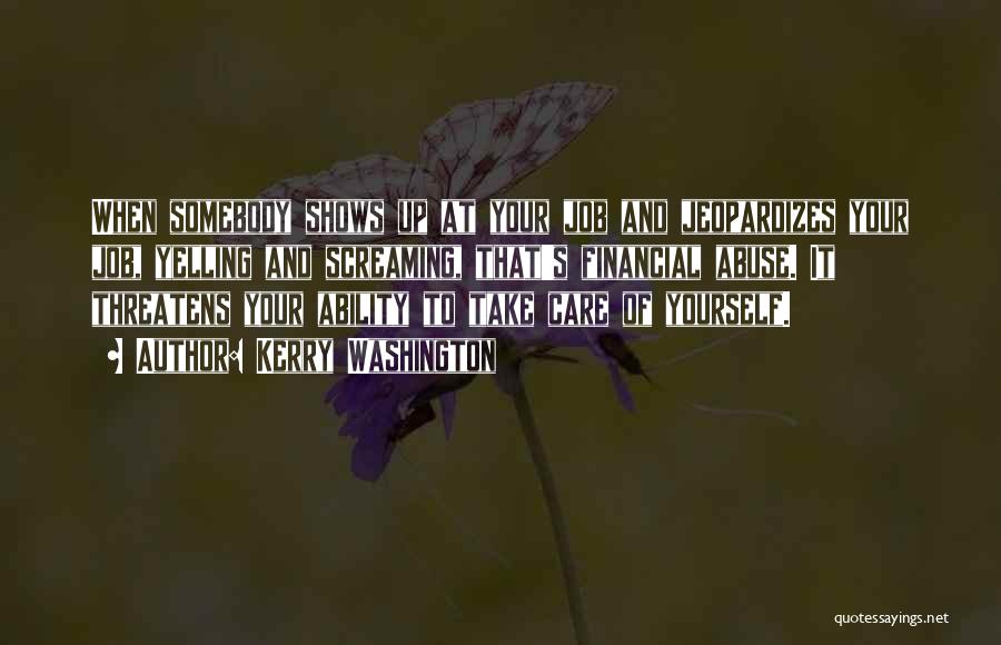 Kerry Washington Quotes: When Somebody Shows Up At Your Job And Jeopardizes Your Job, Yelling And Screaming, That's Financial Abuse. It Threatens Your