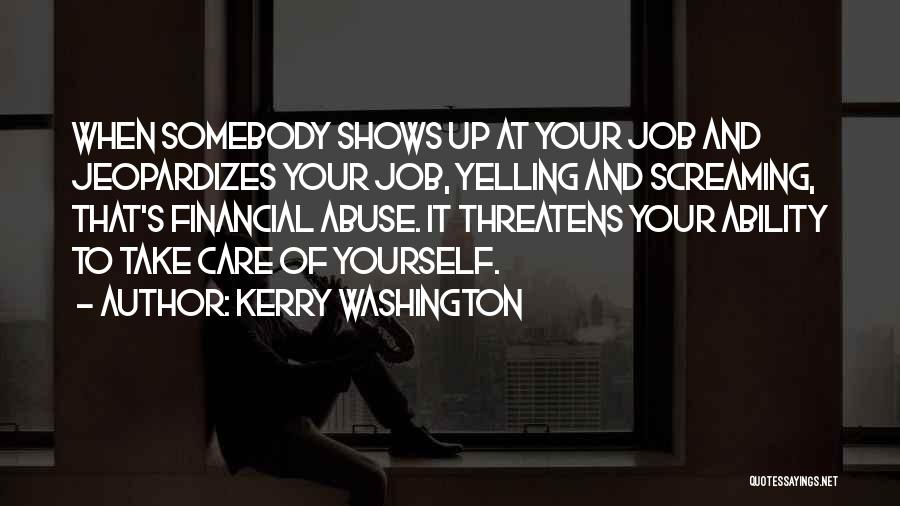 Kerry Washington Quotes: When Somebody Shows Up At Your Job And Jeopardizes Your Job, Yelling And Screaming, That's Financial Abuse. It Threatens Your