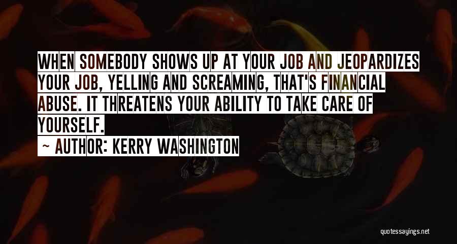 Kerry Washington Quotes: When Somebody Shows Up At Your Job And Jeopardizes Your Job, Yelling And Screaming, That's Financial Abuse. It Threatens Your