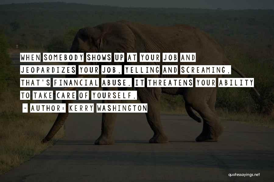 Kerry Washington Quotes: When Somebody Shows Up At Your Job And Jeopardizes Your Job, Yelling And Screaming, That's Financial Abuse. It Threatens Your