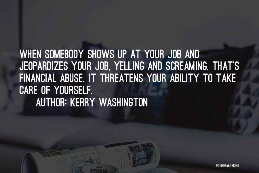 Kerry Washington Quotes: When Somebody Shows Up At Your Job And Jeopardizes Your Job, Yelling And Screaming, That's Financial Abuse. It Threatens Your