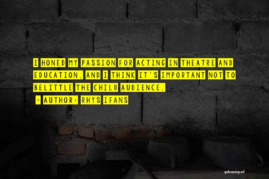 Rhys Ifans Quotes: I Honed My Passion For Acting In Theatre And Education, And I Think It's Important Not To Belittle The Child