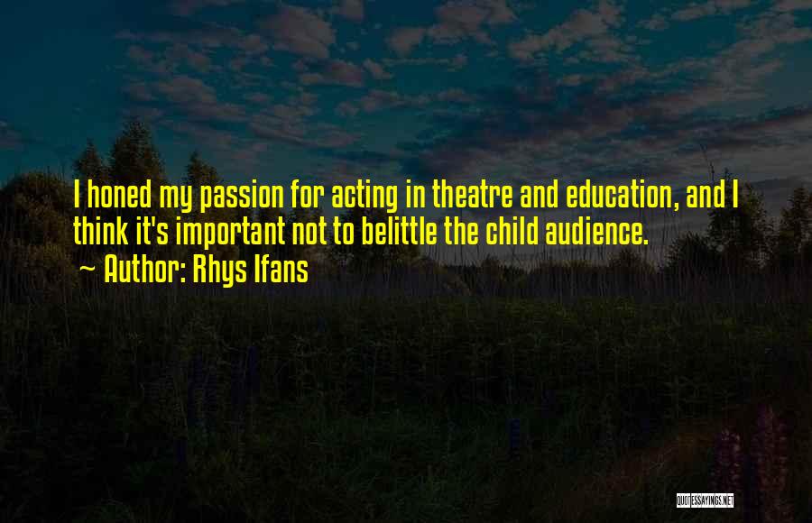 Rhys Ifans Quotes: I Honed My Passion For Acting In Theatre And Education, And I Think It's Important Not To Belittle The Child