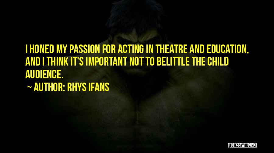 Rhys Ifans Quotes: I Honed My Passion For Acting In Theatre And Education, And I Think It's Important Not To Belittle The Child